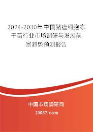 2024-2030年中国猪瘟细胞冻干苗行业市场调研与发展前景趋势预测报告