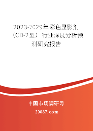 2023-2029年彩色显影剂（CD-2型）行业深度分析预测研究报告