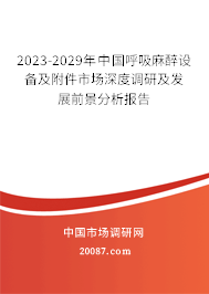 2023-2029年中国呼吸麻醉设备及附件市场深度调研及发展前景分析报告