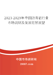 2023-2029年中国沥青岩行业市场调研及发展前景展望