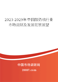 2023-2029年中国酸奶机行业市场调研及发展前景展望 2023-2029年中国酸奶机行业市场调研及发展前景展望