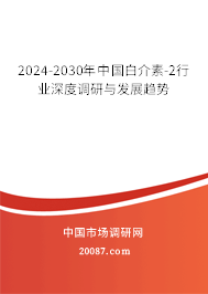 2024-2030年中国白介素-2行业深度调研与发展趋势