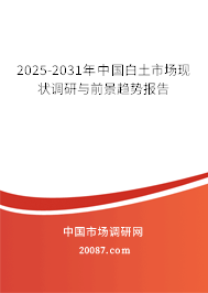 2025-2031年中国白土市场现状调研与前景趋势报告 2025-2031年中国白土市场现状调研与前景趋势报告