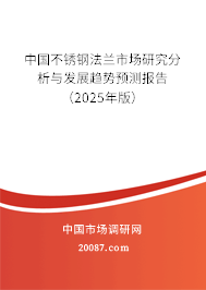中国不锈钢法兰市场研究分析与发展趋势预测报告(2025年版) 中国不锈钢法兰市场研究分析与发展趋势预测报告(2025年版)