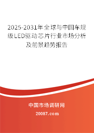 2025-2031年全球与中国车规级LED驱动芯片行业市场分析及前景趋势报告 2025-2031年全球与中国车规级LED驱动芯片行业市场分析及前景趋势报告