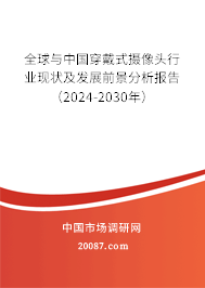 全球与中国穿戴式摄像头行业现状及发展前景分析报告（2024-2030年）