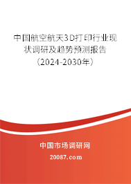 中国航空航天3D打印行业现状调研及趋势预测报告（2024-2030年）