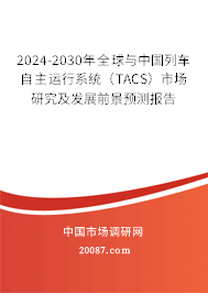 2024-2030年全球与中国列车自主运行系统（TACS）市场研究及发展前景预测报告