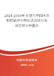 2024-2030年全球与中国木质颗粒锅炉市场现状调研与发展前景分析报告