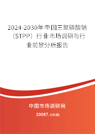 2024-2030年中国三聚磷酸钠（STPP）行业市场调研与行业前景分析报告