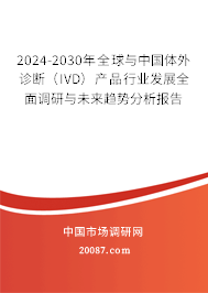 2024-2030年全球与中国体外诊断（IVD）产品行业发展全面调研与未来趋势分析报告