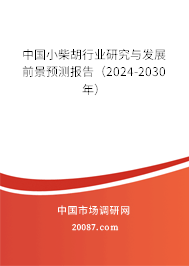 中国小柴胡行业研究与发展前景预测报告（2024-2030年）