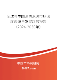 全球与中国消防泡沫市场深度调研与发展趋势报告（2024-2030年）