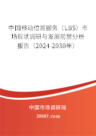 中国移动位置服务（LBS）市场现状调研与发展前景分析报告（2024-2030年）