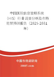 中国医院信息管理系统(HIS)行业调查分析及市场前景预测报告(2025-2031年) 中国医院信息管理系统(HIS)行业调查分析及市场前景预测报告(2025-2031年)