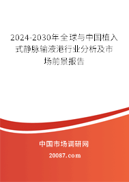 2024-2030年全球与中国植入式静脉输液港行业分析及市场前景报告