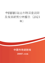 中国国际陆运市场深度调研及发展趋势分析报告（2023年）