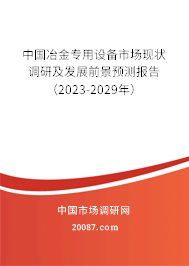 中国冶金专用设备市场现状调研及发展前景预测报告（2023-2029年）