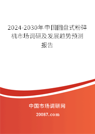 2024-2030年中国圆盘式粉碎机市场调研及发展趋势预测报告