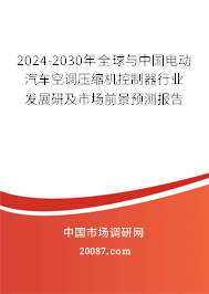 2024-2030年全球与中国电动汽车空调压缩机控制器行业发展研及市场前景预测报告