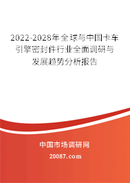 2022-2028年全球与中国卡车引擎密封件行业全面调研与发展趋势分析报告