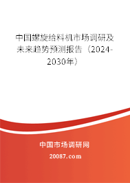 中国螺旋给料机市场调研及未来趋势预测报告（2024-2030年）