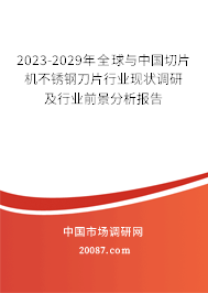 2023-2029年全球与中国切片机不锈钢刀片行业现状调研及行业前景分析报告