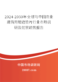 2024-2030年全球与中国商业建筑用暖边垫片行业市场调研及前景趋势报告