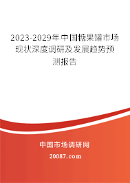 2023-2029年中国糖果罐市场现状深度调研及发展趋势预测报告