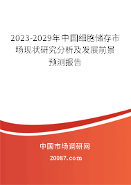 2023-2029年中国细胞储存市场现状研究分析及发展前景预测报告