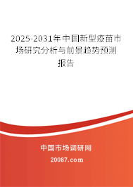 2025-2031年中国新型疫苗市场研究分析与前景趋势预测报告 2025-2031年中国新型疫苗市场研究分析与前景趋势预测报告