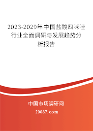 2023-2029年中国盐酸四咪唑行业全面调研与发展趋势分析报告