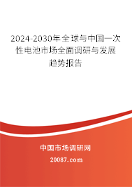 2024-2030年全球与中国一次性电池市场全面调研与发展趋势报告