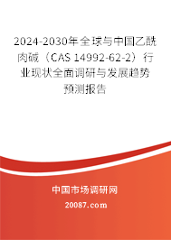 2024-2030年全球与中国乙酰肉碱（CAS 14992-62-2）行业现状全面调研与发展趋势预测报告