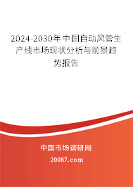 2024-2030年中国自动风管生产线市场现状分析与前景趋势报告