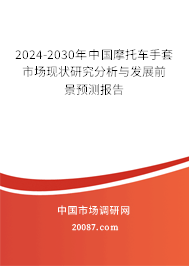 2024-2030年中国摩托车手套市场现状研究分析与发展前景预测报告 2024-2030年中国摩托车手套市场现状研究分析与发展前景预测报告