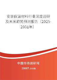 安装保温材料行业深度调研及未来趋势预测报告(2025-2031年) 安装保温材料行业深度调研及未来趋势预测报告(2025-2031年)