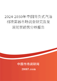 2024-2030年中国背负式汽油机喷雾器市场调查研究及发展前景趋势分析报告