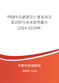 中国传染病医院行业发展深度调研与未来趋势报告（2024-2030年）