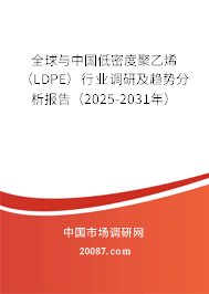 全球与中国低密度聚乙烯(LDPE)行业调研及趋势分析报告(2025-2031年) 全球与中国低密度聚乙烯(LDPE)行业调研及趋势分析报告(2025-2031年)