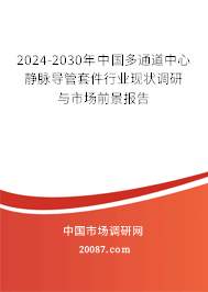 2024-2030年中国多通道中心静脉导管套件行业现状调研与市场前景报告