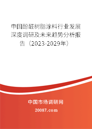 中国酚醛树脂涂料行业发展深度调研及未来趋势分析报告（2023-2029年）