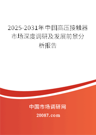 2025-2031年中国高压接触器市场深度调研及发展前景分析报告 2025-2031年中国高压接触器市场深度调研及发展前景分析报告