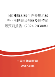 中国建筑材料生产专用机械产业市场现状剖析及投资前景预测报告（2024-2030年）