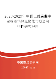 2023-2029年中国三维卷曲中空棉市场热点聚焦与投资可行性研究报告