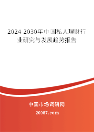 2024-2030年中国私人理财行业研究与发展趋势报告 2024-2030年中国私人理财行业研究与发展趋势报告
