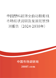 中国塑料超薄全自动鞋套机市场现状调研及发展前景预测报告（2024-2030年）