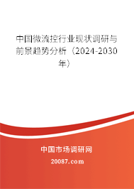 中国微流控行业现状调研与前景趋势分析（2024-2030年）