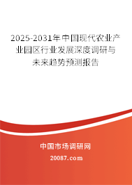 2025-2031年中国现代农业产业园区行业发展深度调研与未来趋势预测报告 2025-2031年中国现代农业产业园区行业发展深度调研与未来趋势预测报告
