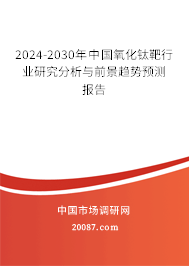 2024-2030年中国氧化钛靶行业研究分析与前景趋势预测报告